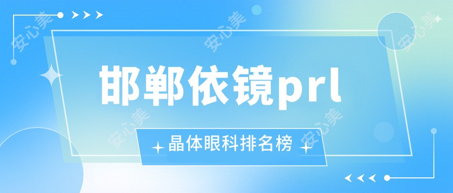 邯郸依镜prl晶体眼科排名榜