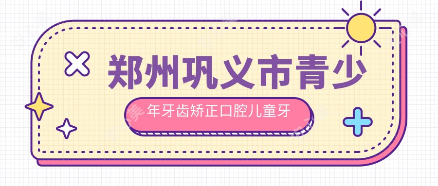 郑州巩义市青少年牙齿矫正口腔儿童牙齿矫正价目单