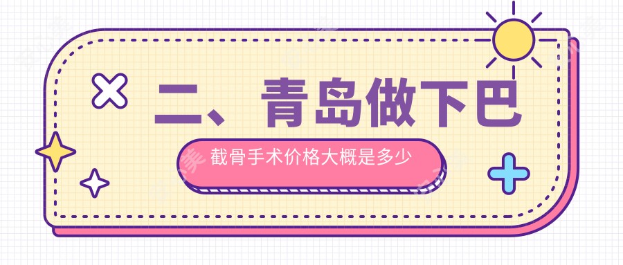 二、青岛做下巴截骨手术价格大概是多少钱？诺美德部23159|博士医美22660|波罗蜜16090