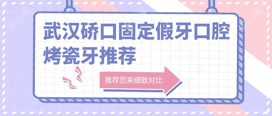 武汉硚口固定假牙口腔烤瓷牙推荐