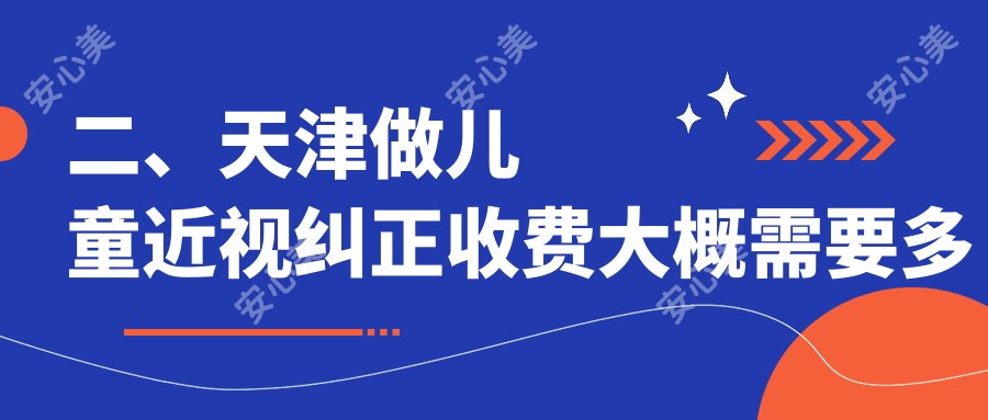 二、天津做儿童近视纠正收费大概需要多少钱？长庚1758、华厦1989、首爱眼科2398