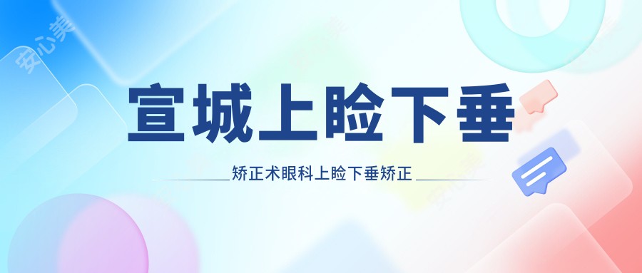 宣城上睑下垂矫正术眼科上睑下垂矫正术建议