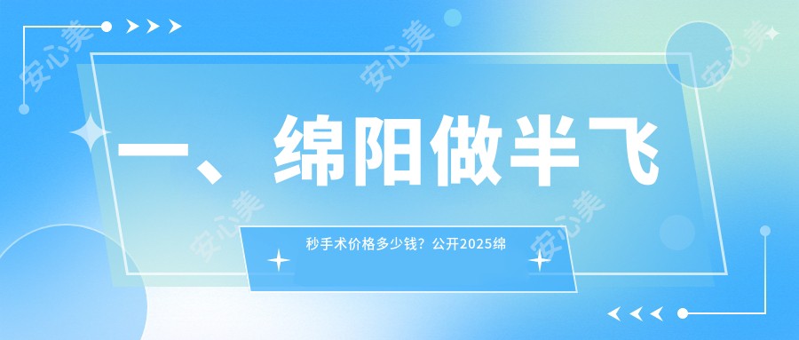 一、绵阳做半飞秒手术价格多少钱？公开2025绵阳半飞秒手术价格表