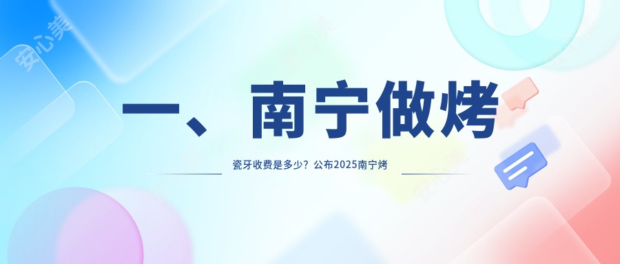 一、南宁做烤瓷牙收费是多少？公布2025南宁烤瓷牙收费表