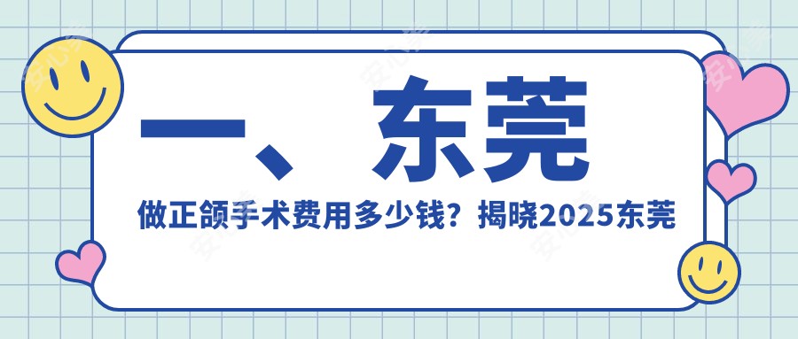 一、东莞做正颌手术费用多少钱？揭晓2025东莞正颌手术价目表