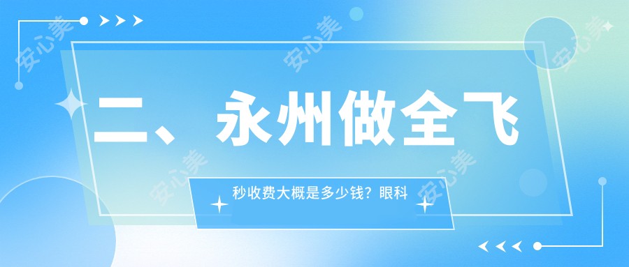 二、永州做全飞秒收费大概是多少钱？眼科医院9289|10068|8898