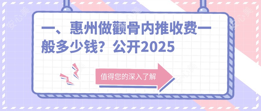 一、惠州做颧骨内推收费一般多少钱？公开2025惠州颧骨内推价目表