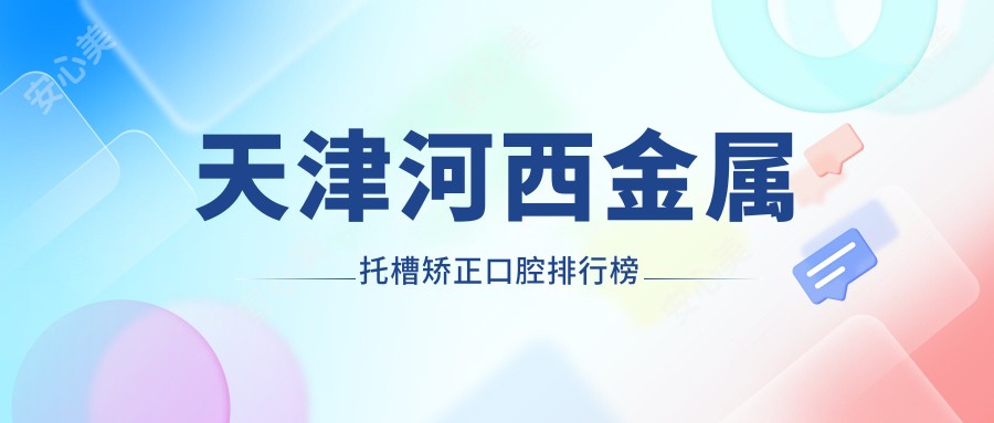 天津河西金属托槽矫正口腔排行榜