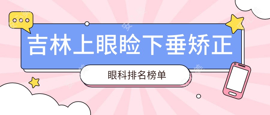 吉林上眼睑下垂矫正眼科排名榜单