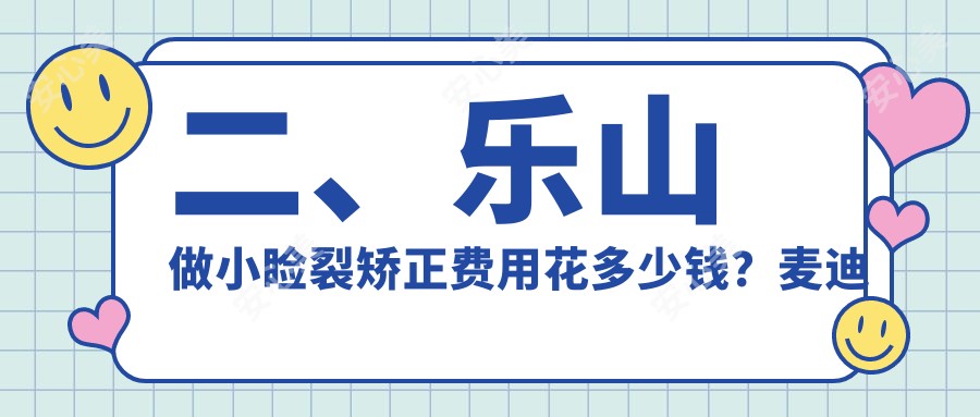 二、乐山做小睑裂矫正费用花多少钱？麦迪格眼科5659/爱尔眼科5988/5788