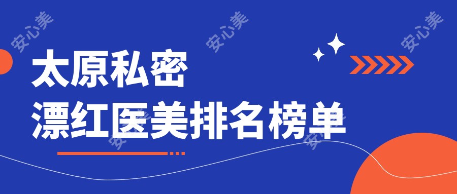 太原私密漂红医美排名榜单