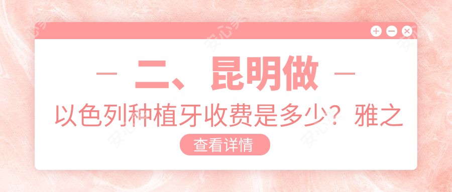 二、昆明做以色列种植牙收费是多少？雅之家3650|竹子3968|亲亲齿科4098