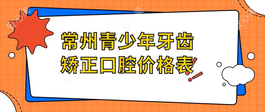 常州青少年牙齿矫正口腔价格表