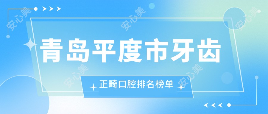 青岛平度市牙齿正畸口腔排名榜单