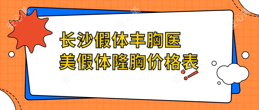 长沙假体丰胸医美假体隆胸价格表