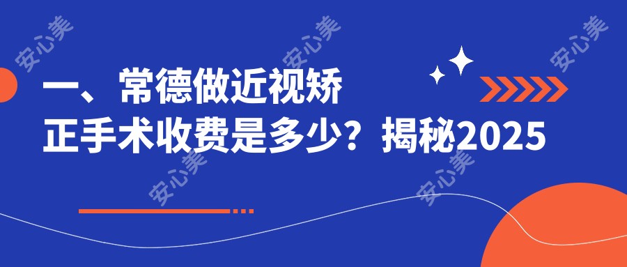 一、常德做近视矫正手术收费是多少？揭秘2025常德近视矫正手术价目单