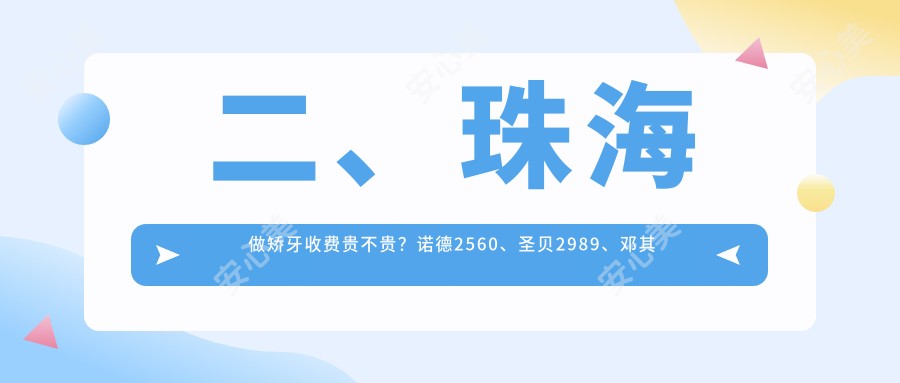 二、珠海做矫牙收费贵不贵？诺德2560、圣贝2989、邓其辉2898