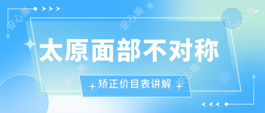 太原面部不对称矫正价目表讲解