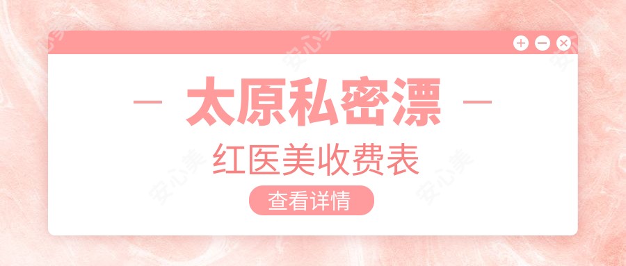 太原私密漂红医美收费表