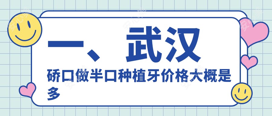 一、武汉硚口做半口种植牙价格大概是多少钱？揭秘2025武汉硚口半口种植牙价格表