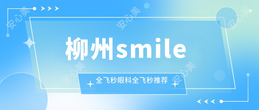 柳州smile全飞秒眼科全飞秒推荐