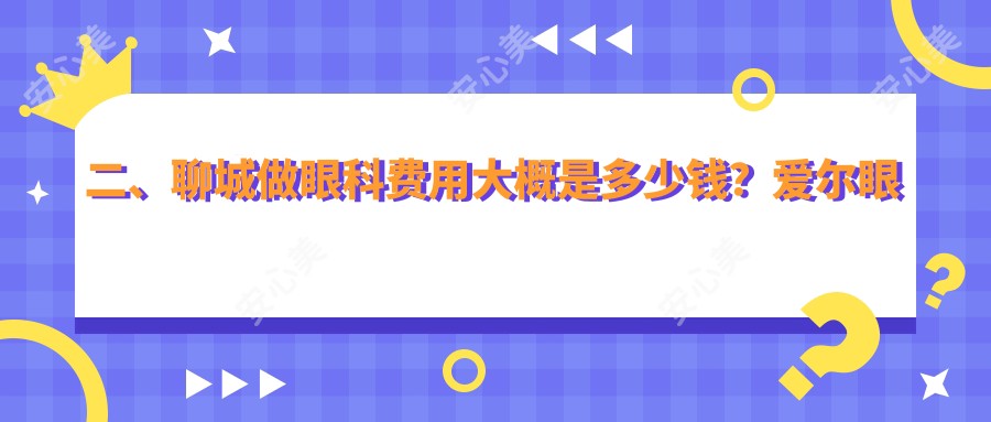 二、聊城做眼科费用大概是多少钱？爱尔眼科5380|华厦5090|4059