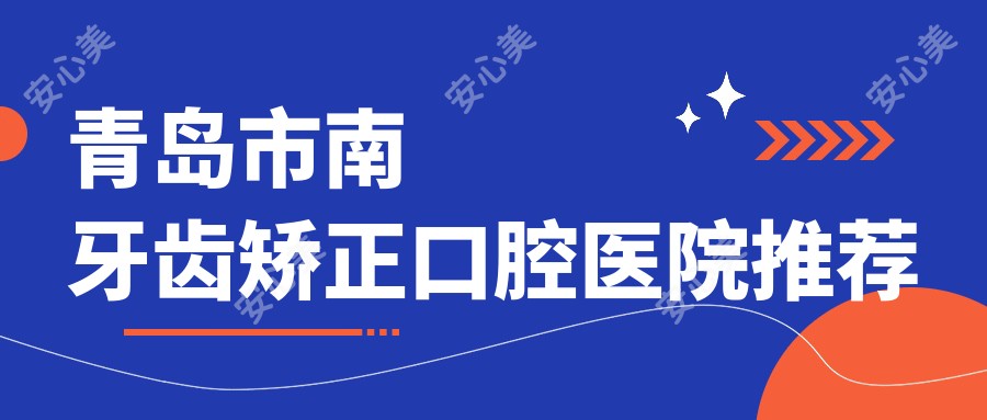 青岛市南牙齿矫正口腔医院推荐