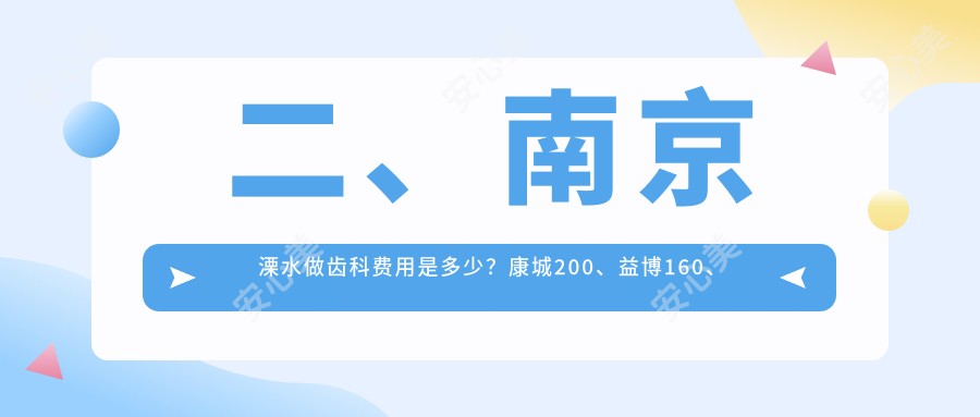 二、南京溧水做齿科费用是多少？康城200、益博160、溧城金铂利230