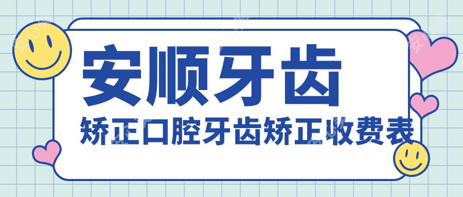 安顺牙齿矫正口腔牙齿矫正收费表