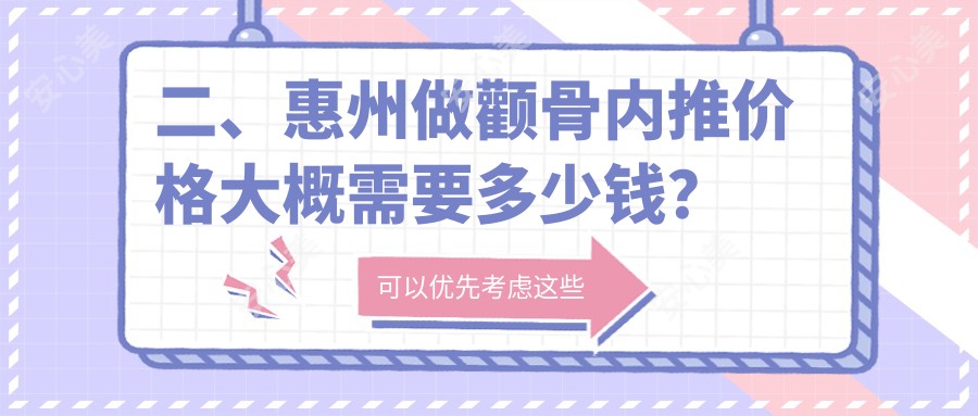 二、惠州做颧骨内推价格大概需要多少钱？中信17789、黄学峰21269、伊丽莎白妇产医院18588