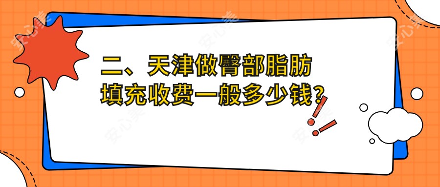 二、天津做臀部脂肪填充收费一般多少钱？爱丽诺医疗美容11468、现代和美11099、时光10289