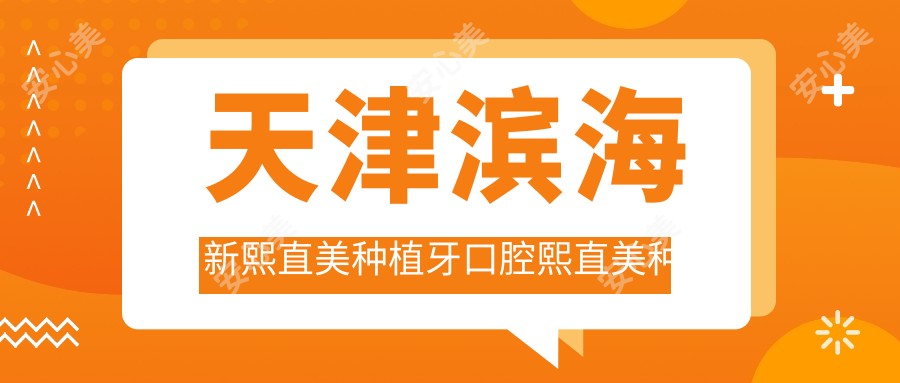 天津滨海新熙直美种植牙口腔熙直美种植牙收费表