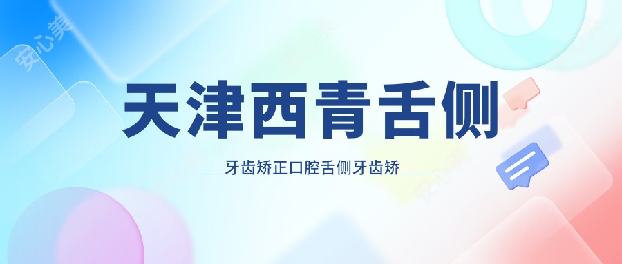 天津西青舌侧牙齿矫正口腔舌侧牙齿矫正推荐