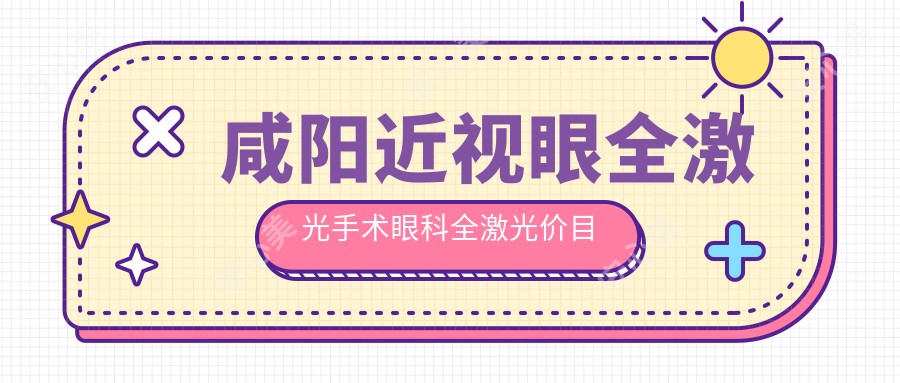 咸阳近视眼全激光手术眼科全激光价目单