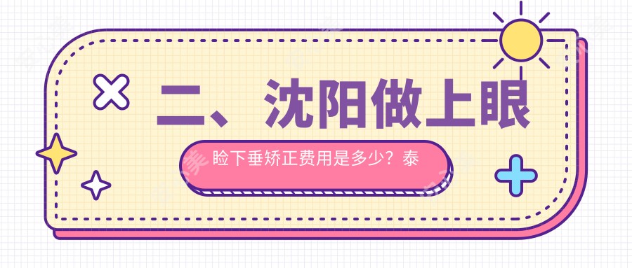 二、沈阳做上眼睑下垂矫正费用是多少？泰一5489/爱尔卓越5380/何氏眼科4488