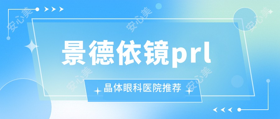 景德依镜prl晶体眼科医院推荐