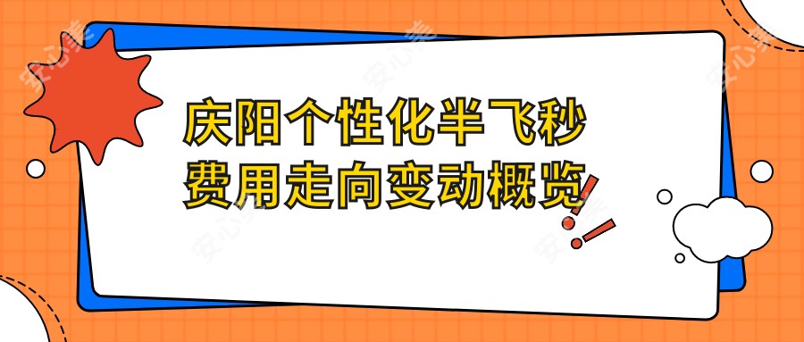 庆阳个性化半飞秒费用走向变动概览