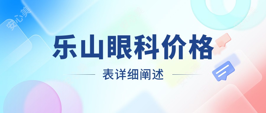 乐山眼科价格表详细阐述