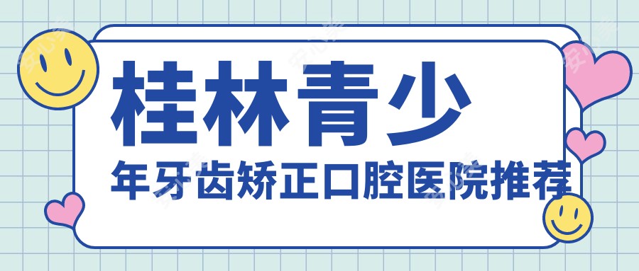 桂林青少年牙齿矫正口腔医院推荐