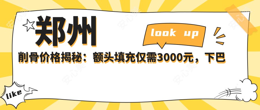 郑州削骨价格揭秘：额头填充仅需3000元，下巴截骨20000元起，玻尿酸丰下巴3000元特惠