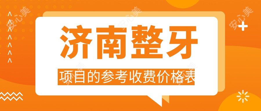 济南整牙项目的参考收费价格表