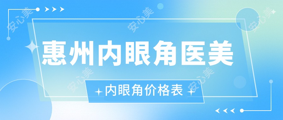 惠州内眼角医美内眼角价格表