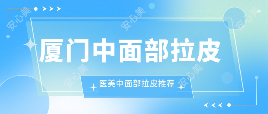 厦门中面部拉皮医美中面部拉皮推荐