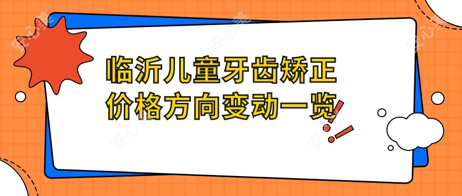 临沂儿童牙齿矫正价格方向变动一览