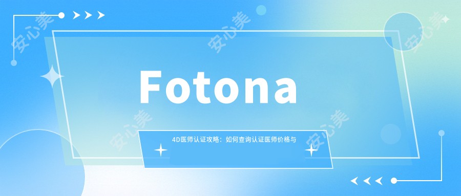 Fotona 4D医师认证攻略：如何查询认证医师价格与排名