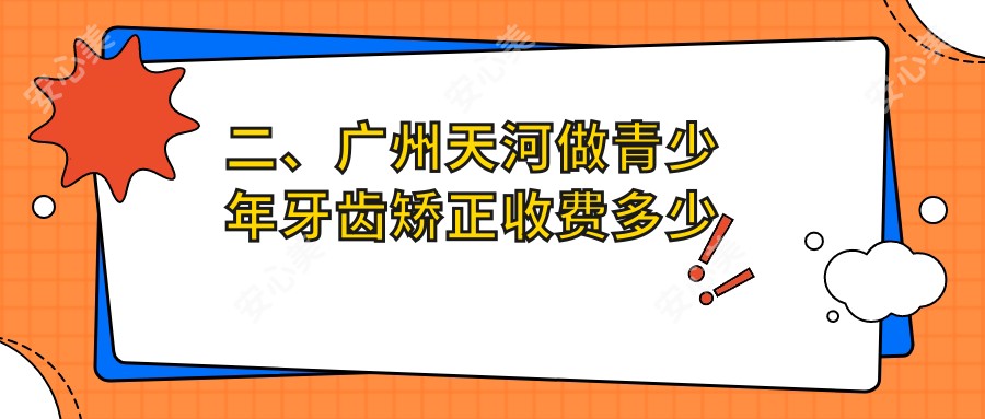 二、广州天河做青少年牙齿矫正收费多少钱？中家医6588|悠美6268|余尚娟4980