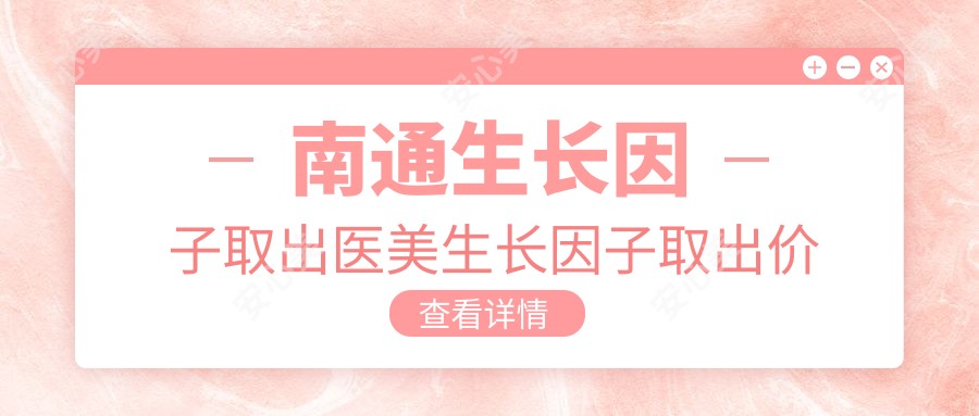 南通生长因子取出医美生长因子取出价格表