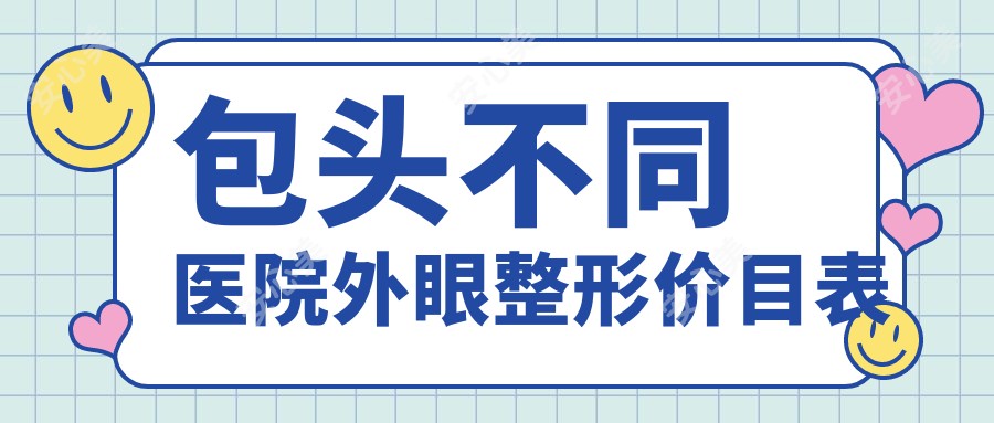 包头不同医院外眼整形价目表