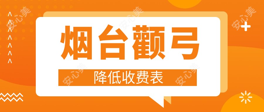 烟台颧弓降低收费表