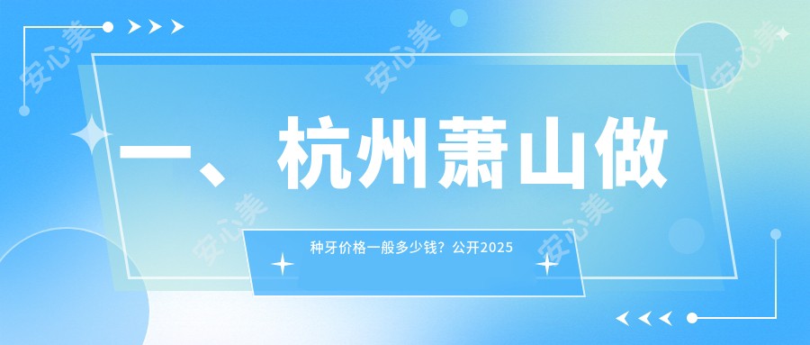 一、杭州萧山做种牙价格一般多少钱？公开2025杭州萧山种牙价格表